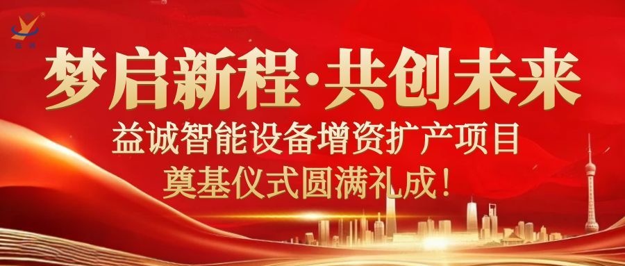 夢啟新程 · 共創(chuàng)未來 | 益誠智能設(shè)備增資擴產(chǎn)項目奠基儀式圓滿禮成！